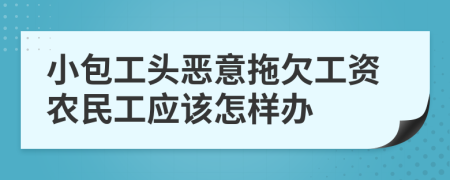 小包工頭惡意拖欠工資農(nóng)民工應(yīng)該怎樣辦