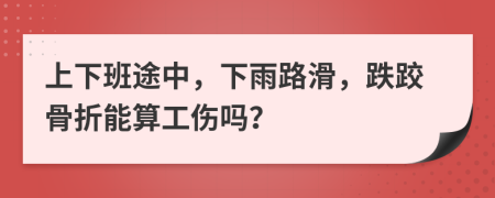 上下班途中，下雨路滑，跌跤骨折能算工傷嗎？