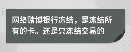 網(wǎng)絡(luò)賭博銀行凍結(jié)，是凍結(jié)所有的卡。還是只凍結(jié)交易的