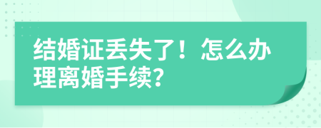 結(jié)婚證丟失了！怎么辦理離婚手續(xù)？