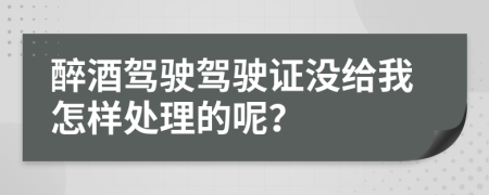 醉酒駕駛駕駛證沒給我怎樣處理的呢？