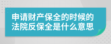申請財產(chǎn)保全的時候的法院反保全是什么意思