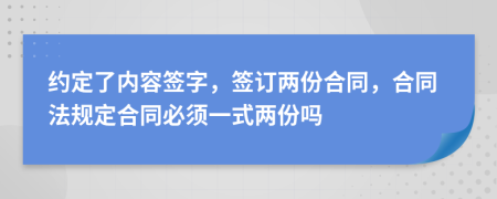約定了內(nèi)容簽字，簽訂兩份合同，合同法規(guī)定合同必須一式兩份嗎