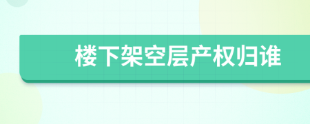 樓下架空層產(chǎn)權(quán)歸誰