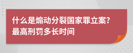 什么是煽動分裂國家罪立案？最高刑罰多長時間