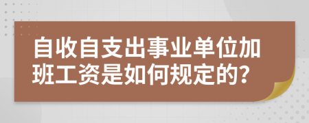 自收自支出事業(yè)單位加班工資是如何規(guī)定的？
