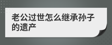 老公過世怎么繼承孫子的遺產(chǎn)