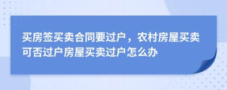 買房簽買賣合同要過(guò)戶，農(nóng)村房屋買賣可否過(guò)戶房屋買賣過(guò)戶怎么辦