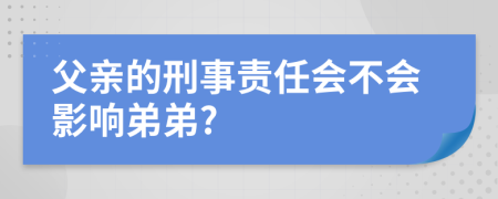 父親的刑事責(zé)任會(huì)不會(huì)影響弟弟?