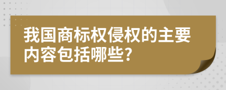 我國商標權(quán)侵權(quán)的主要內(nèi)容包括哪些?