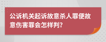 公訴機(jī)關(guān)起訴故意殺人罪便故意傷害罪會(huì)怎樣判？