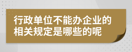 行政單位不能辦企業(yè)的相關(guān)規(guī)定是哪些的呢
