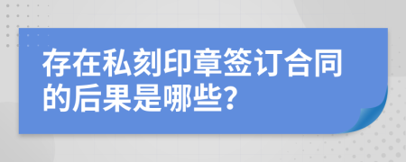 存在私刻印章簽訂合同的后果是哪些？