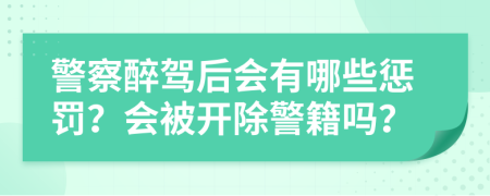 警察醉駕后會有哪些懲罰？會被開除警籍嗎？