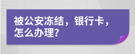 被公安凍結(jié)，銀行卡，怎么辦理？