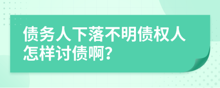 債務(wù)人下落不明債權(quán)人怎樣討債啊？