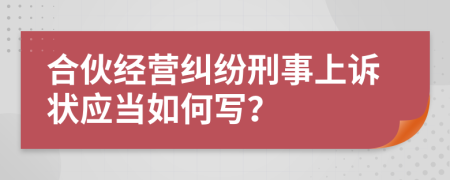 合伙經(jīng)營(yíng)糾紛刑事上訴狀應(yīng)當(dāng)如何寫？