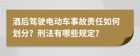 酒后駕駛電動(dòng)車事故責(zé)任如何劃分？刑法有哪些規(guī)定？