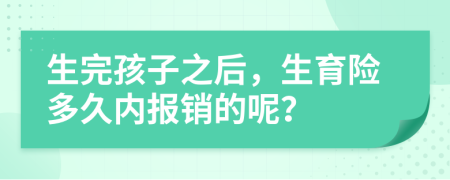 生完孩子之后，生育險多久內(nèi)報銷的呢？