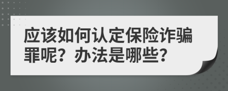 應(yīng)該如何認(rèn)定保險(xiǎn)詐騙罪呢？辦法是哪些？