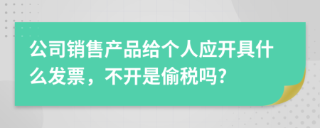 公司銷(xiāo)售產(chǎn)品給個(gè)人應(yīng)開(kāi)具什么發(fā)票，不開(kāi)是偷稅嗎?