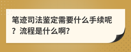 筆跡司法鑒定需要什么手續(xù)呢？流程是什么??？