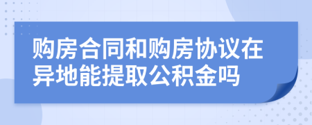 購房合同和購房協(xié)議在異地能提取公積金嗎