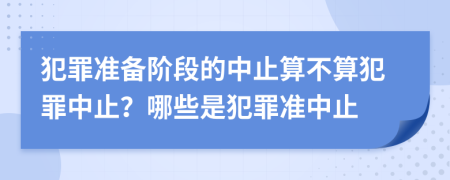 犯罪準備階段的中止算不算犯罪中止？哪些是犯罪準中止