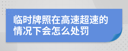 臨時(shí)牌照在高速超速的情況下會(huì)怎么處罰