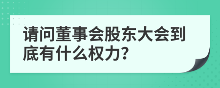 請問董事會股東大會到底有什么權(quán)力？