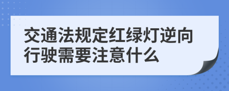 交通法規(guī)定紅綠燈逆向行駛需要注意什么