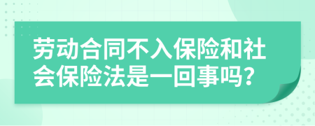勞動合同不入保險和社會保險法是一回事嗎？