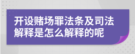 開設(shè)賭場罪法條及司法解釋是怎么解釋的呢