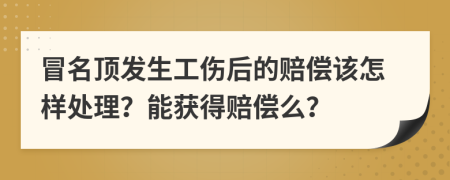 冒名頂發(fā)生工傷后的賠償該怎樣處理？能獲得賠償么？