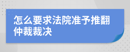 怎么要求法院準予推翻仲裁裁決