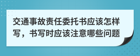 交通事故責任委托書應(yīng)該怎樣寫，書寫時應(yīng)該注意哪些問題