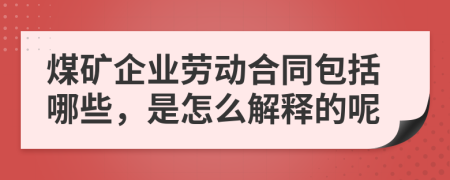 煤礦企業(yè)勞動合同包括哪些，是怎么解釋的呢