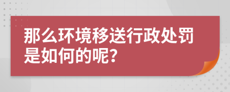 那么環(huán)境移送行政處罰是如何的呢？