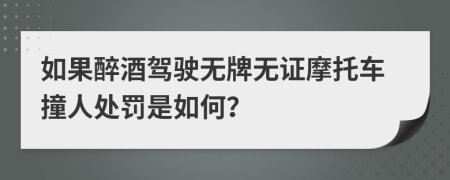 如果醉酒駕駛無(wú)牌無(wú)證摩托車撞人處罰是如何？