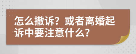 怎么撤訴？或者離婚起訴中要注意什么？