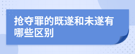 搶奪罪的既遂和未遂有哪些區(qū)別
