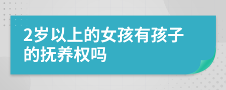 2歲以上的女孩有孩子的撫養(yǎng)權(quán)嗎