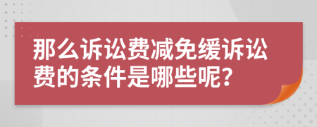 那么訴訟費(fèi)減免緩訴訟費(fèi)的條件是哪些呢？