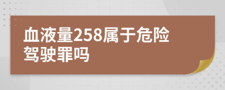 血液量258屬于危險(xiǎn)駕駛罪嗎