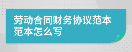 勞動(dòng)合同財(cái)務(wù)協(xié)議范本范本怎么寫