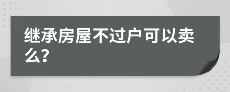 繼承房屋不過戶可以賣么？