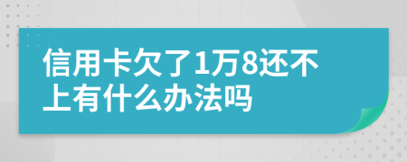 信用卡欠了1萬8還不上有什么辦法嗎