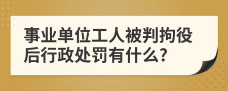 事業(yè)單位工人被判拘役后行政處罰有什么?