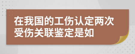 在我國(guó)的工傷認(rèn)定兩次受傷關(guān)聯(lián)鑒定是如