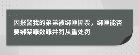 因報(bào)警我的弟弟被綁匪撕票，綁匪能否要綁架罪數(shù)罪并罰從重處罰